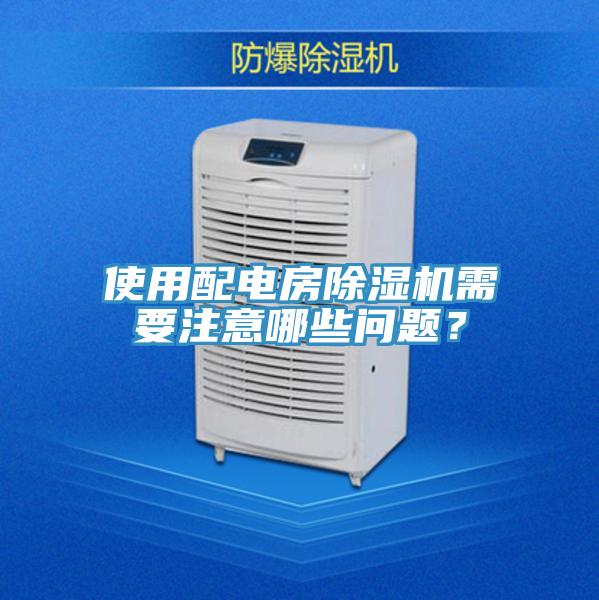使用配電房除濕機(jī)需要注意哪些問(wèn)題？