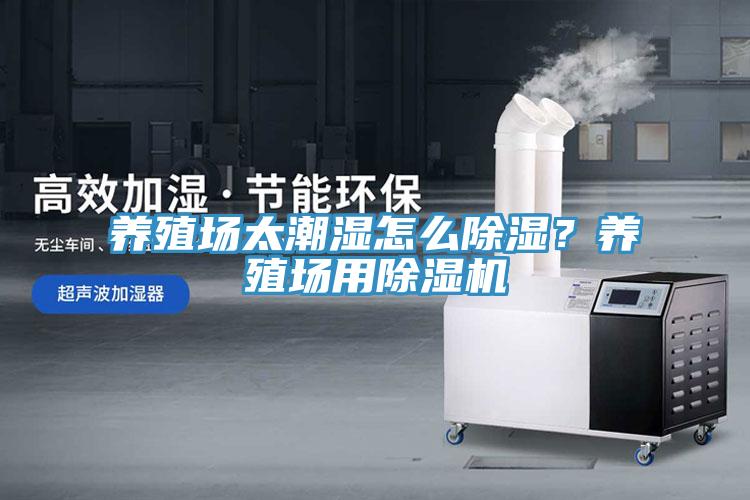 養(yǎng)殖場太潮濕怎么除濕？養(yǎng)殖場用除濕機
