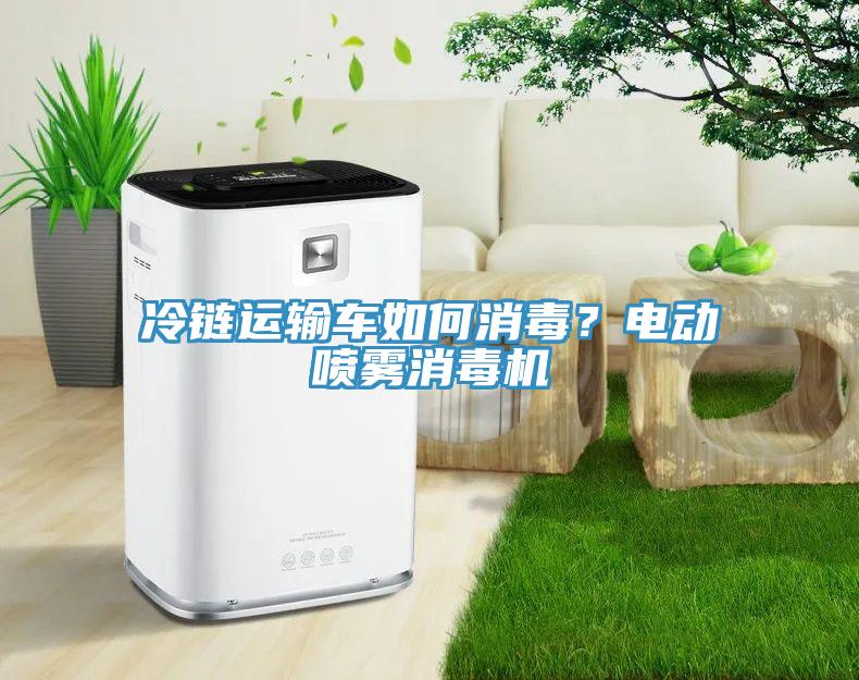 冷鏈運(yùn)輸車如何消毒？電動(dòng)噴霧消毒機(jī)