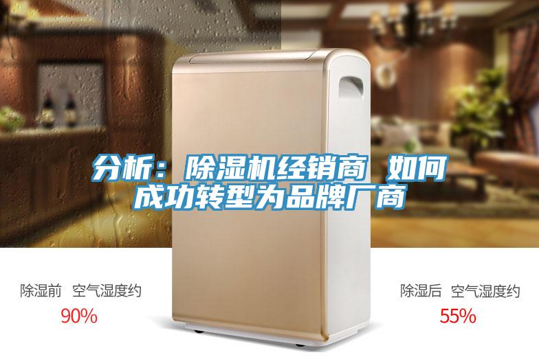 分析：除濕機經(jīng)銷商 如何成功轉型為品牌廠商