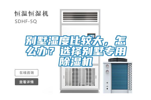 別墅濕度比較大，怎么辦？選擇別墅專用除濕機(jī)