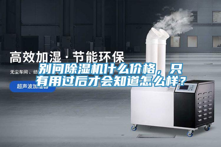 別問除濕機(jī)什么價格，只有用過后才會知道怎么樣？