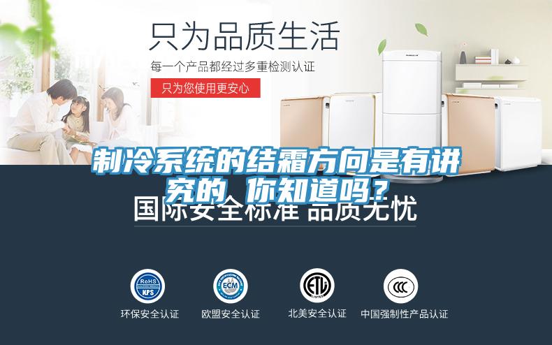 制冷系統(tǒng)的結(jié)霜方向是有講究的 你知道嗎？