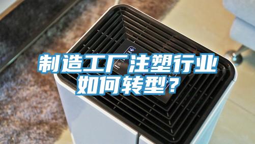 制造工廠注塑行業(yè)如何轉(zhuǎn)型？