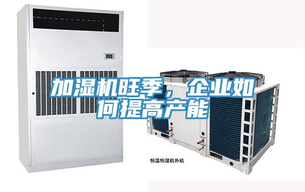 加濕機旺季，企業(yè)如何提高產(chǎn)能